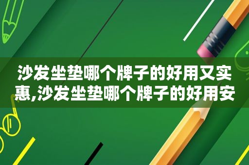沙发坐垫哪个牌子的好用又实惠,沙发坐垫哪个牌子的好用安全