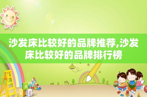 沙发床比较好的品牌推荐,沙发床比较好的品牌排行榜