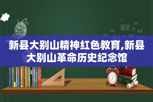 新县大别山精神红色教育,新县大别山革命历史纪念馆
