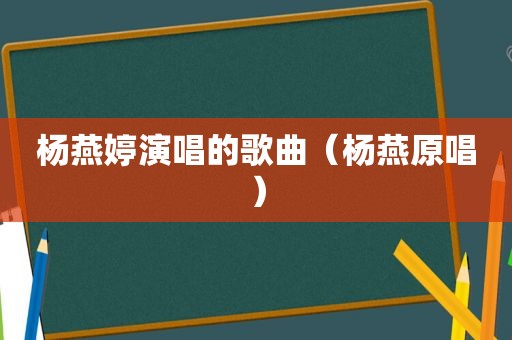 杨燕婷演唱的歌曲（杨燕原唱）