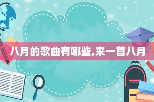 八月的歌曲有哪些,来一首八月