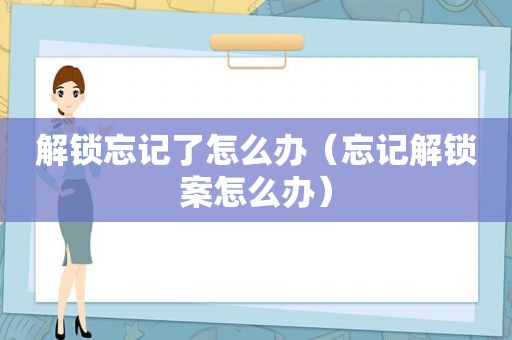 解锁忘记了怎么办（忘记解锁案怎么办）