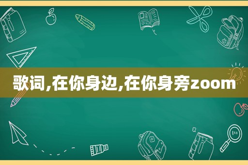 歌词,在你身边,在你身旁zoom