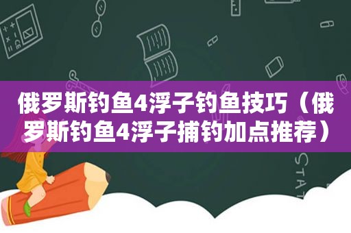 俄罗斯钓鱼4浮子钓鱼技巧（俄罗斯钓鱼4浮子捕钓加点推荐）
