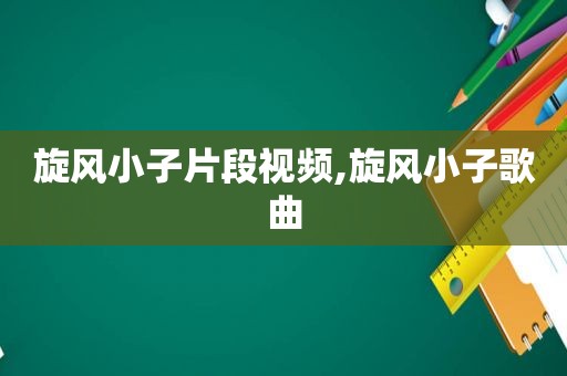 旋风小子片段视频,旋风小子歌曲