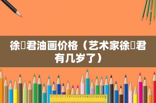 徐浡君油画价格（艺术家徐浡君有几岁了）