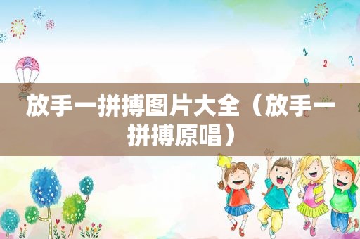 放手一拼搏图片大全(放手一拼搏原唱) 放手一拼搏图片大全(放手一拼搏原唱)