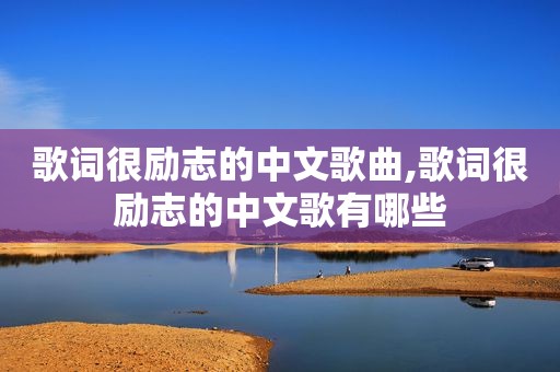 歌词很励志的中文歌曲,歌词很励志的中文歌有哪些