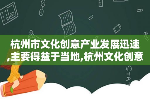 杭州市文化创意产业发展迅速,主要得益于当地,杭州文化创意产业增加值