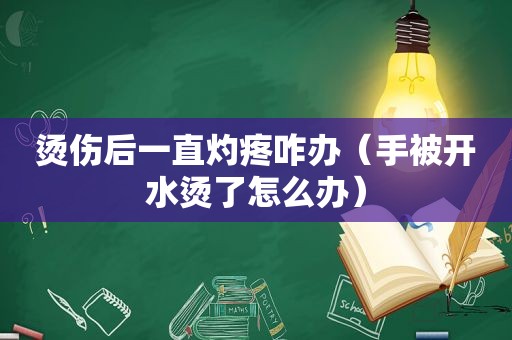 烫伤后一直灼疼咋办（手被开水烫了怎么办）