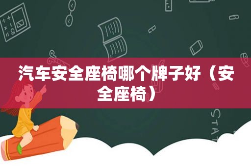 汽车安全座椅哪个牌子好（安全座椅）