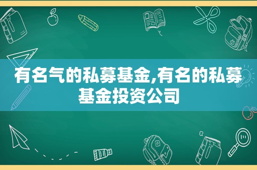 有名气的私募基金,有名的私募基金投资公司
