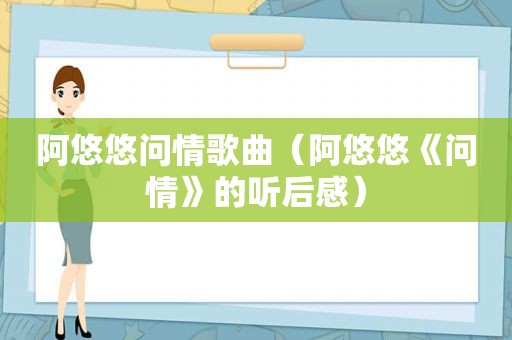 阿悠悠问情歌曲（阿悠悠《问情》的听后感）