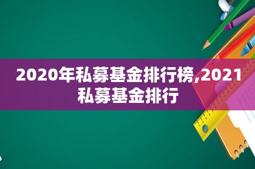 2020年私募基金排行榜,2021私募基金排行