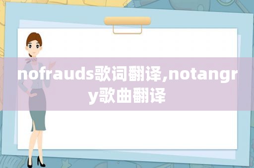 nofrauds歌词翻译,notangry歌曲翻译