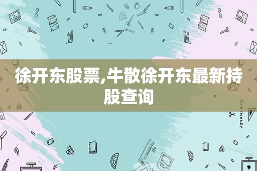 徐开东股票,牛散徐开东最新持股查询