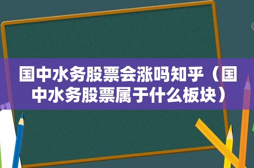 国中水务股票会涨吗知乎（国中水务股票属于什么板块）