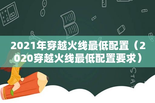 2021年穿越火线最低配置（2020穿越火线最低配置要求）