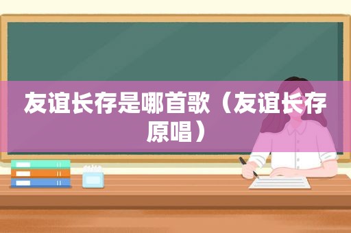 友谊长存是哪首歌（友谊长存原唱）