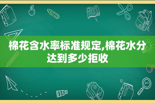 棉花含水率标准规定,棉花水分达到多少拒收