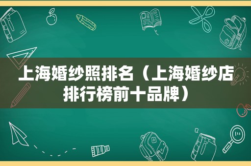 上海婚纱照排名（上海婚纱店排行榜前十品牌）