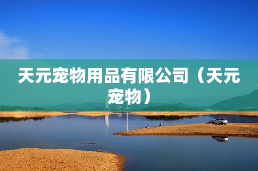 天元宠物用品有限公司（天元宠物）