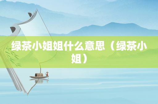 绿茶小姐姐什么意思（绿茶小姐）