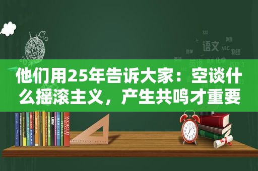 他们用25年告诉大家：空谈什么摇滚主义，产生共鸣才重要