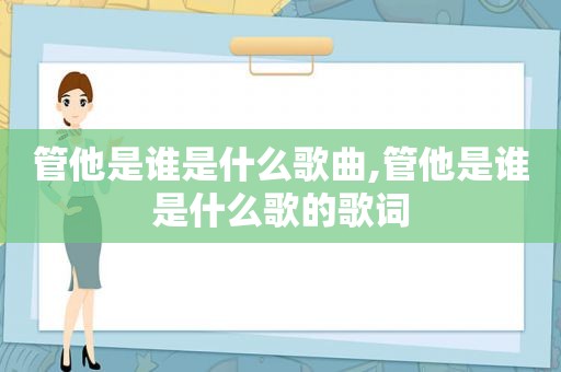 管他是谁是什么歌曲,管他是谁是什么歌的歌词
