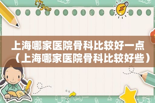 上海哪家医院骨科比较好一点（上海哪家医院骨科比较好些）