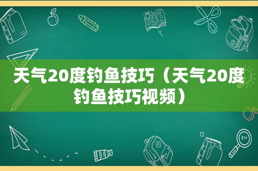 天气20度钓鱼技巧（天气20度钓鱼技巧视频）