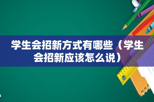学生会招新方式有哪些（学生会招新应该怎么说）