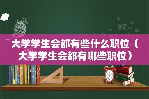 大学学生会都有些什么职位（大学学生会都有哪些职位）