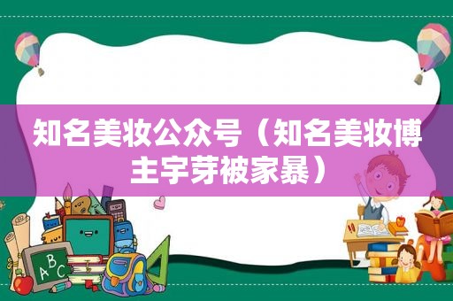 知名美妆公众号（知名美妆博主宇芽被家暴）