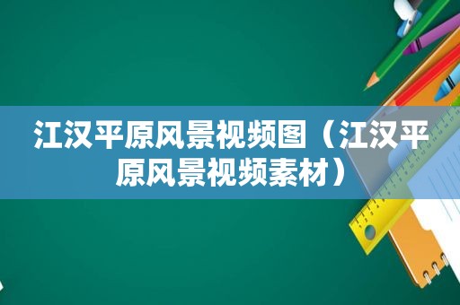 江汉平原风景视频图（江汉平原风景视频素材）