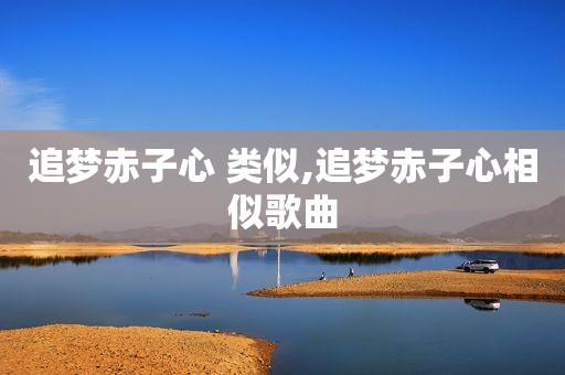 追梦赤子心 类似,追梦赤子心相似歌曲