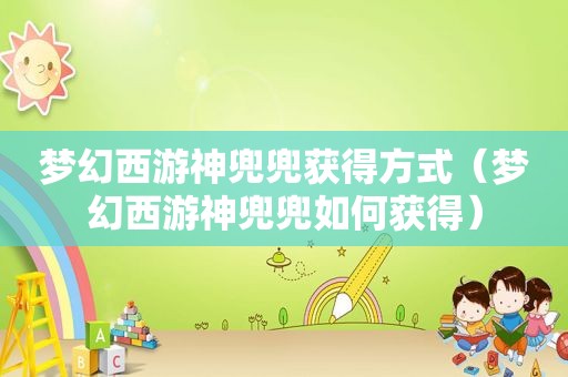 梦幻西游神兜兜获得方式（梦幻西游神兜兜如何获得）
