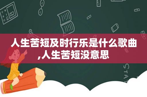 人生苦短及时行乐是什么歌曲,人生苦短没意思