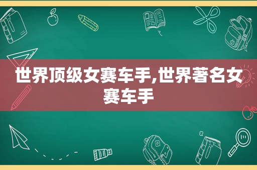 世界顶级女赛车手,世界著名女赛车手
