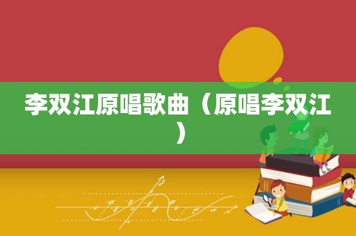 李双江原唱歌曲（原唱李双江）