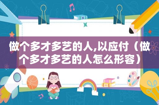 做个多才多艺的人,以应付（做个多才多艺的人怎么形容）
