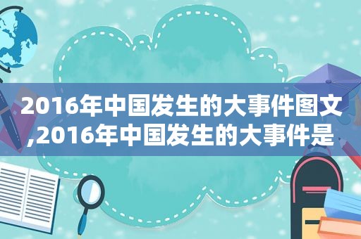2016年中国发生的大事件图文,2016年中国发生的大事件是什么