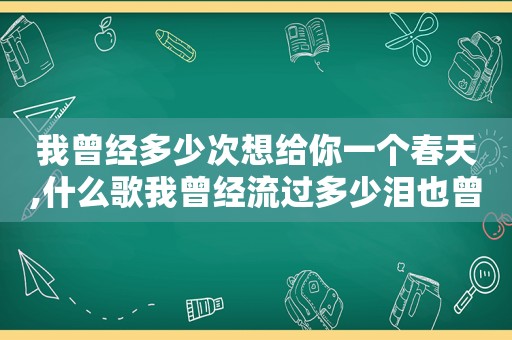 我曾经多少次想给你一个春天,什么歌我曾经流过多少泪也曾为爱低头卑微