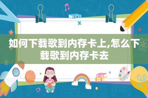如何下载歌到内存卡上,怎么下载歌到内存卡去