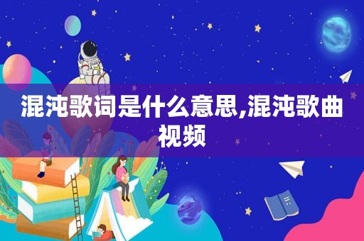混沌歌词是什么意思,混沌歌曲视频