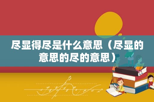 尽显得尽是什么意思（尽显的意思的尽的意思）