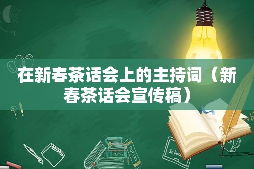 在新春茶话会上的主持词（新春茶话会宣传稿）