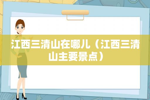 江西三清山在哪儿（江西三清山主要景点）
