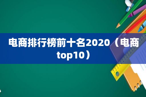 电商排行榜前十名2020（电商top10）