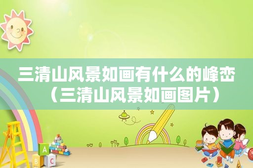 三清山风景如画有什么的峰峦（三清山风景如画图片）